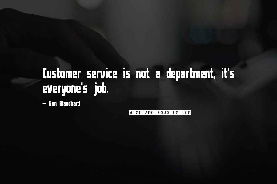 Ken Blanchard Quotes: Customer service is not a department, it's everyone's job.