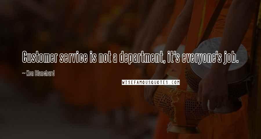 Ken Blanchard Quotes: Customer service is not a department, it's everyone's job.