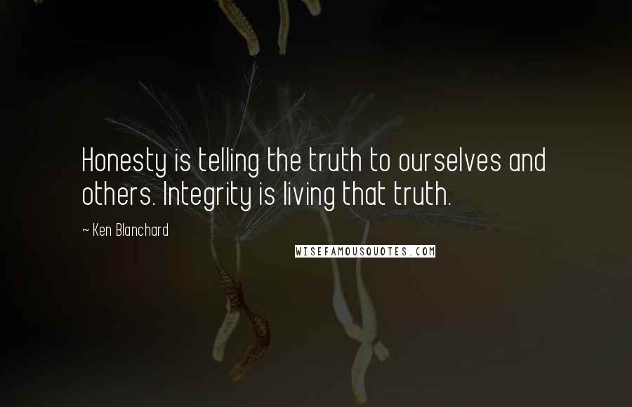 Ken Blanchard Quotes: Honesty is telling the truth to ourselves and others. Integrity is living that truth.