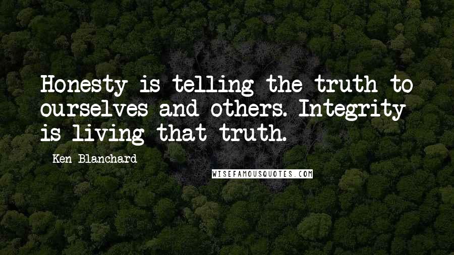 Ken Blanchard Quotes: Honesty is telling the truth to ourselves and others. Integrity is living that truth.