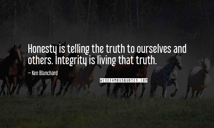 Ken Blanchard Quotes: Honesty is telling the truth to ourselves and others. Integrity is living that truth.