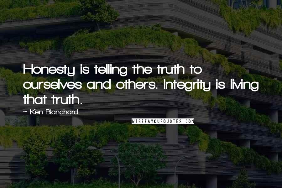 Ken Blanchard Quotes: Honesty is telling the truth to ourselves and others. Integrity is living that truth.