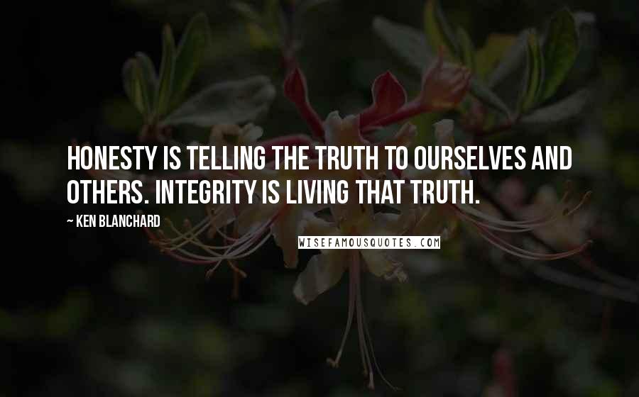 Ken Blanchard Quotes: Honesty is telling the truth to ourselves and others. Integrity is living that truth.