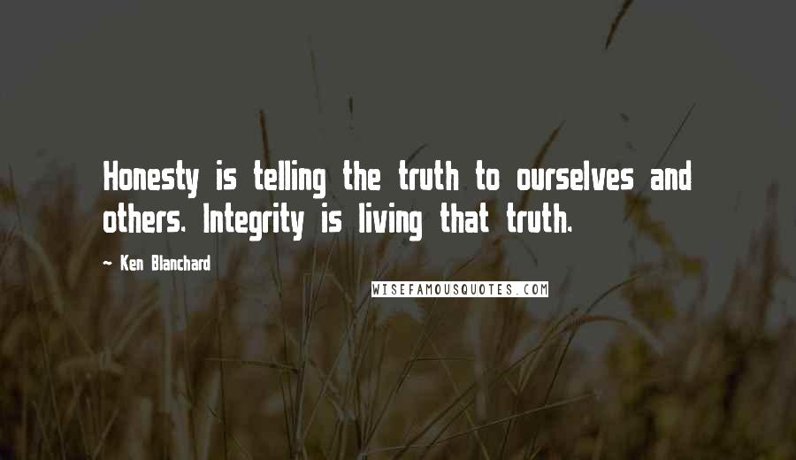 Ken Blanchard Quotes: Honesty is telling the truth to ourselves and others. Integrity is living that truth.