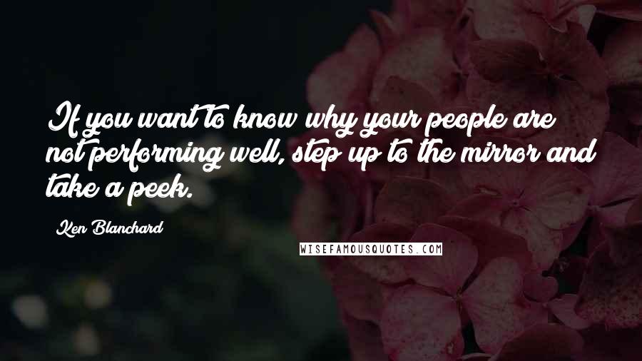 Ken Blanchard Quotes: If you want to know why your people are not performing well, step up to the mirror and take a peek.