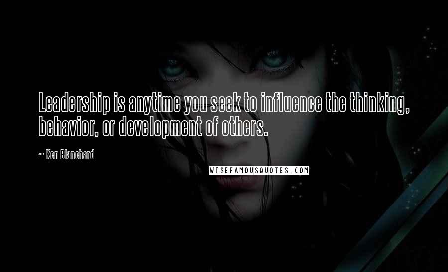 Ken Blanchard Quotes: Leadership is anytime you seek to influence the thinking, behavior, or development of others.