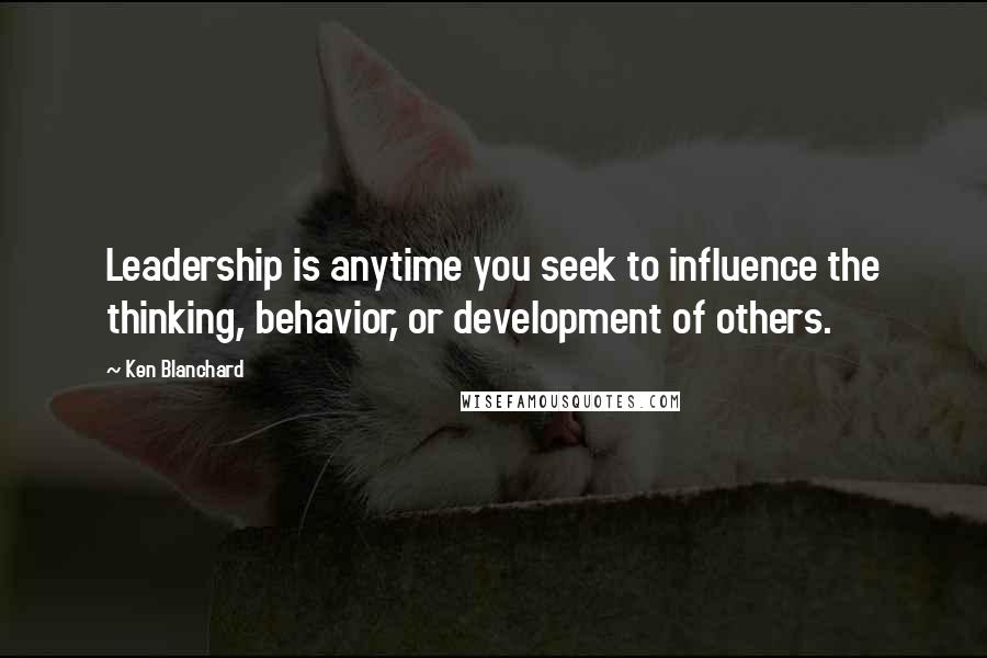 Ken Blanchard Quotes: Leadership is anytime you seek to influence the thinking, behavior, or development of others.