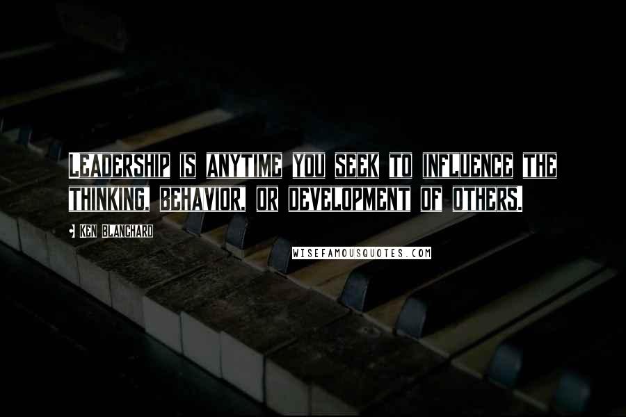 Ken Blanchard Quotes: Leadership is anytime you seek to influence the thinking, behavior, or development of others.