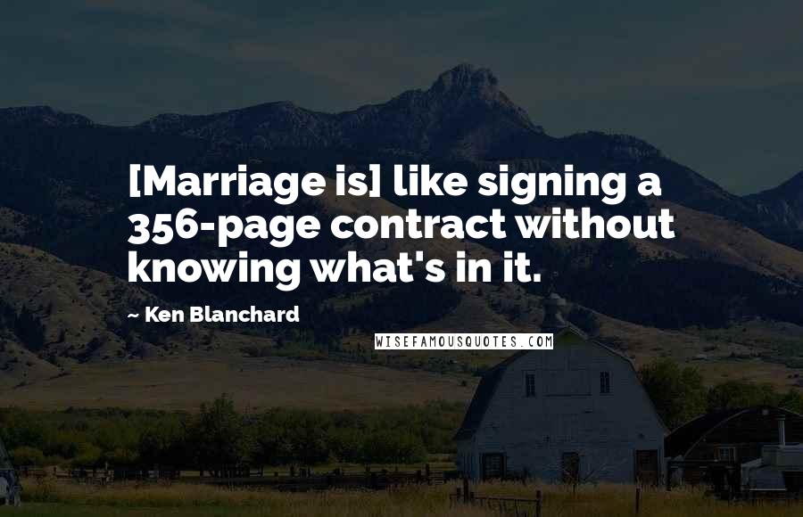 Ken Blanchard Quotes: [Marriage is] like signing a 356-page contract without knowing what's in it.