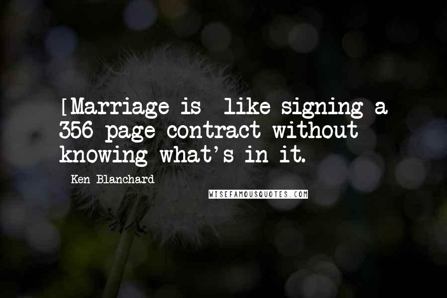 Ken Blanchard Quotes: [Marriage is] like signing a 356-page contract without knowing what's in it.