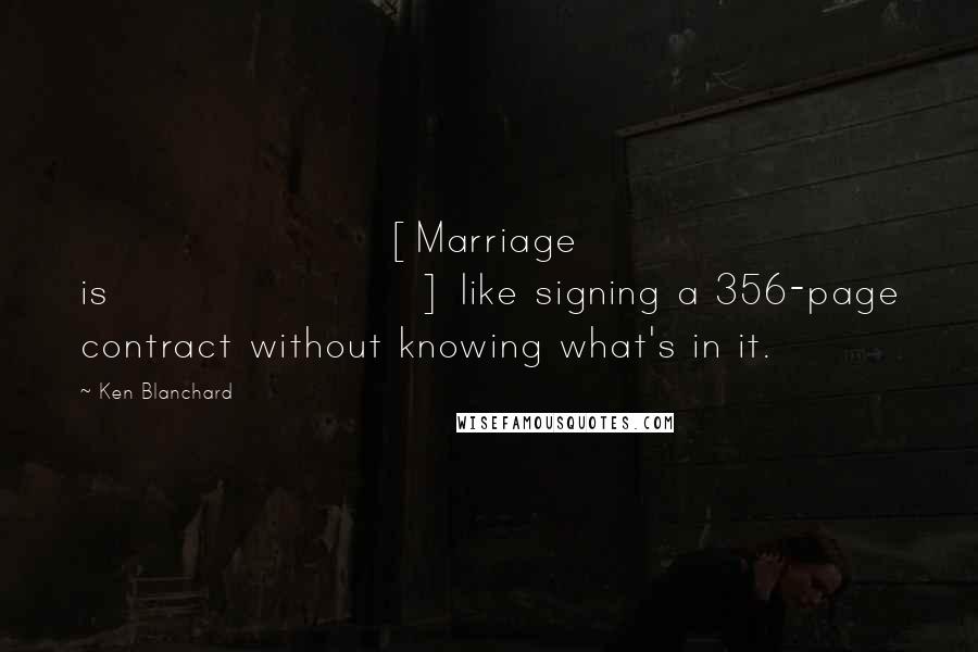 Ken Blanchard Quotes: [Marriage is] like signing a 356-page contract without knowing what's in it.