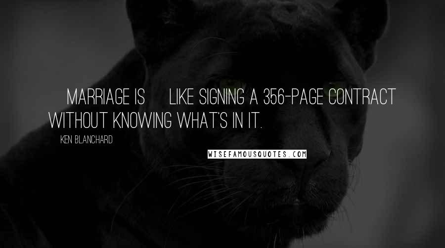 Ken Blanchard Quotes: [Marriage is] like signing a 356-page contract without knowing what's in it.