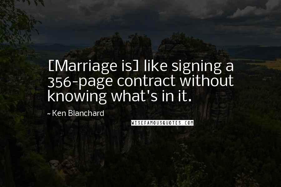 Ken Blanchard Quotes: [Marriage is] like signing a 356-page contract without knowing what's in it.