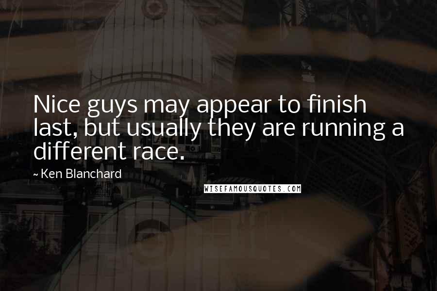 Ken Blanchard Quotes: Nice guys may appear to finish last, but usually they are running a different race.