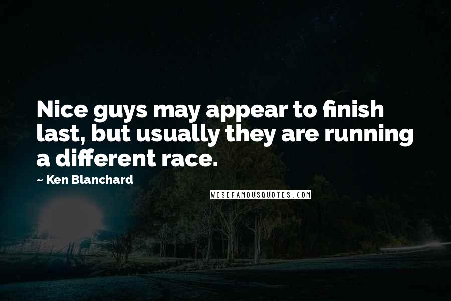 Ken Blanchard Quotes: Nice guys may appear to finish last, but usually they are running a different race.