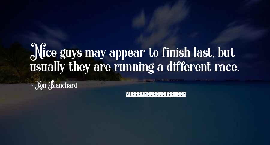 Ken Blanchard Quotes: Nice guys may appear to finish last, but usually they are running a different race.