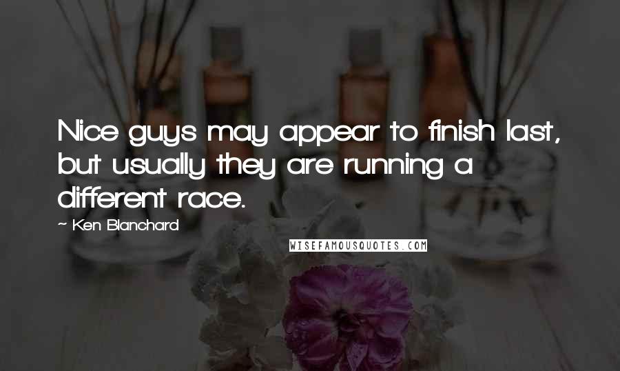 Ken Blanchard Quotes: Nice guys may appear to finish last, but usually they are running a different race.