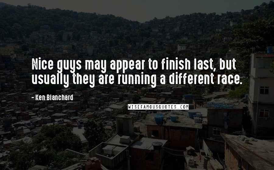 Ken Blanchard Quotes: Nice guys may appear to finish last, but usually they are running a different race.