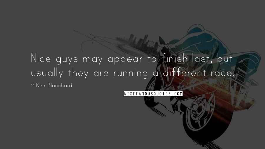 Ken Blanchard Quotes: Nice guys may appear to finish last, but usually they are running a different race.