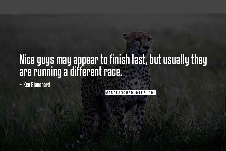 Ken Blanchard Quotes: Nice guys may appear to finish last, but usually they are running a different race.