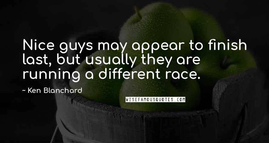 Ken Blanchard Quotes: Nice guys may appear to finish last, but usually they are running a different race.