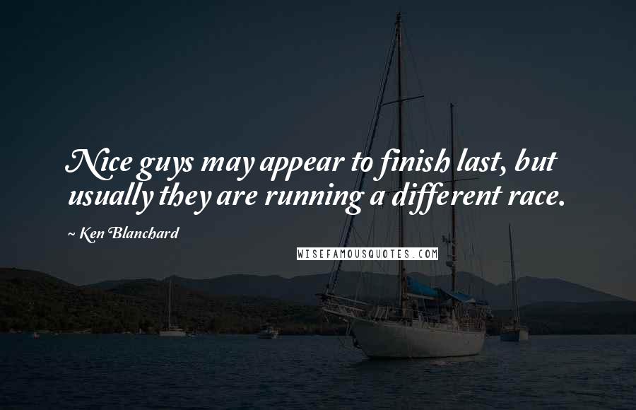 Ken Blanchard Quotes: Nice guys may appear to finish last, but usually they are running a different race.