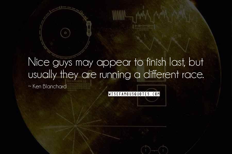 Ken Blanchard Quotes: Nice guys may appear to finish last, but usually they are running a different race.