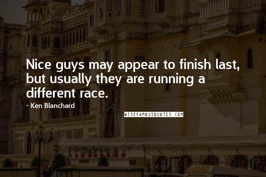 Ken Blanchard Quotes: Nice guys may appear to finish last, but usually they are running a different race.