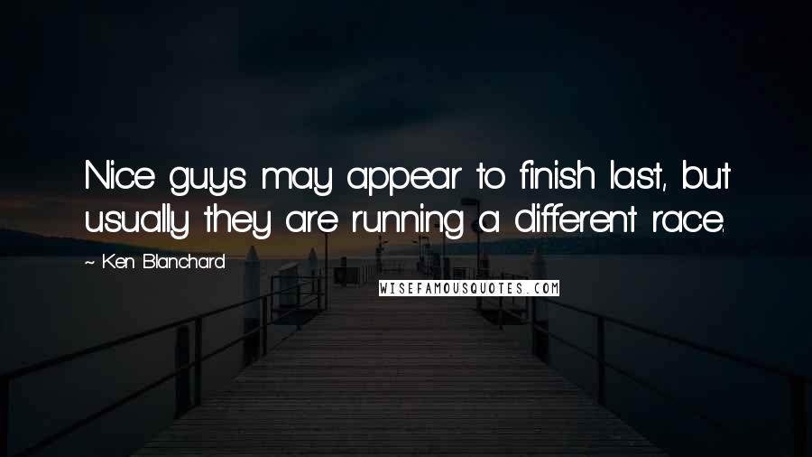 Ken Blanchard Quotes: Nice guys may appear to finish last, but usually they are running a different race.