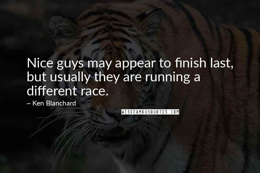 Ken Blanchard Quotes: Nice guys may appear to finish last, but usually they are running a different race.