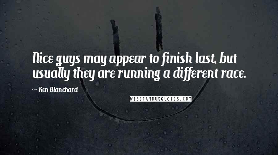 Ken Blanchard Quotes: Nice guys may appear to finish last, but usually they are running a different race.