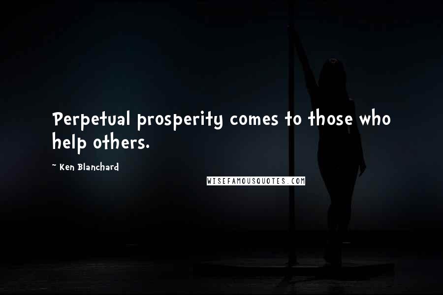 Ken Blanchard Quotes: Perpetual prosperity comes to those who help others.