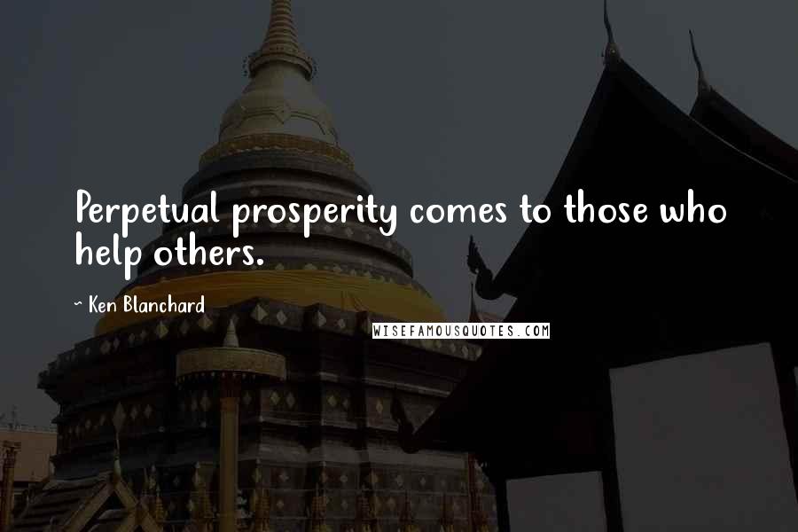 Ken Blanchard Quotes: Perpetual prosperity comes to those who help others.