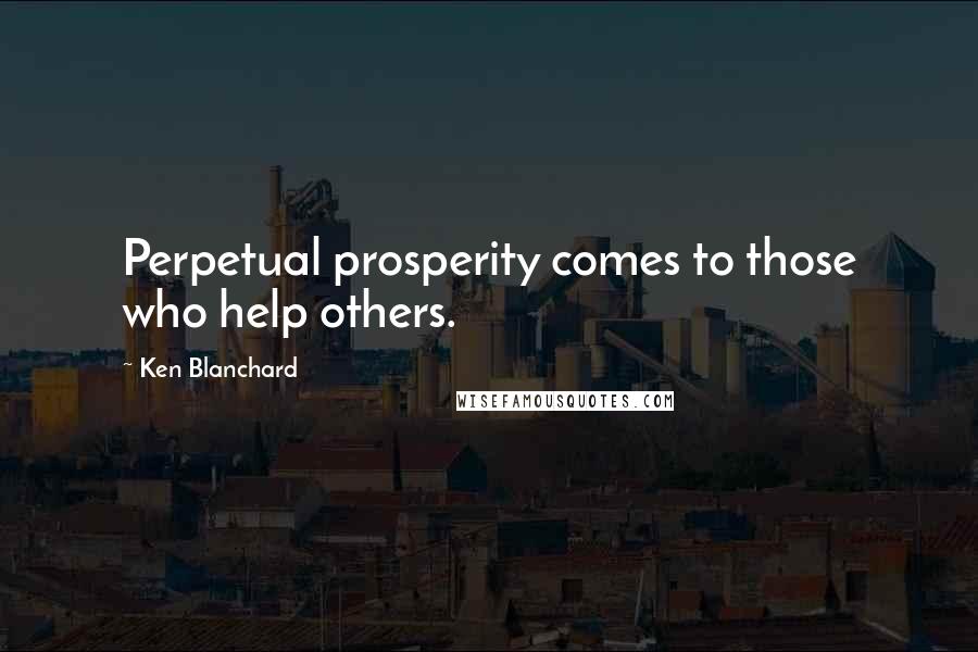 Ken Blanchard Quotes: Perpetual prosperity comes to those who help others.