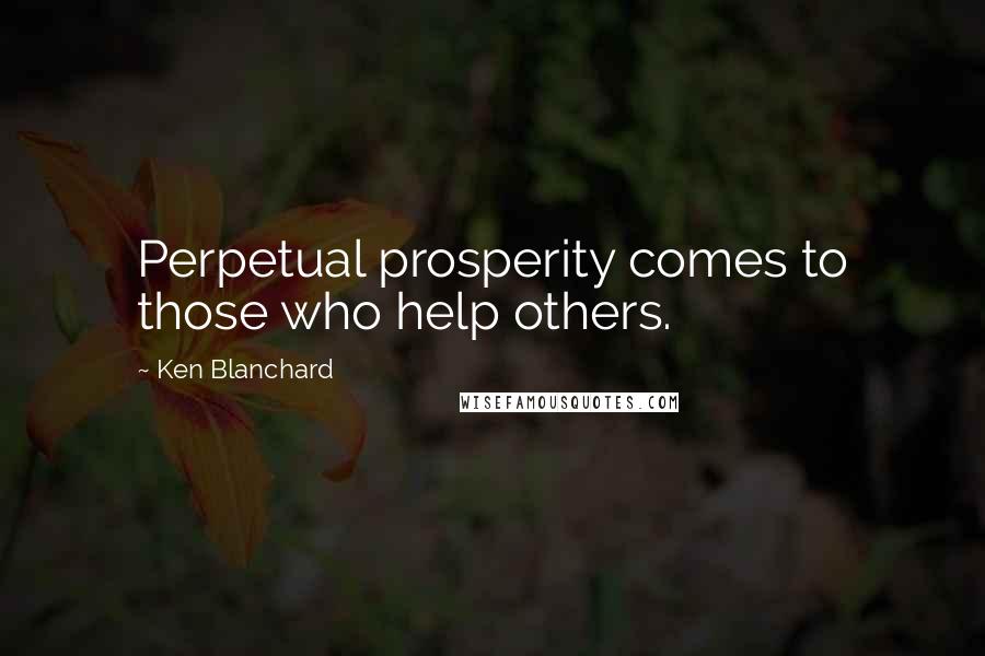 Ken Blanchard Quotes: Perpetual prosperity comes to those who help others.