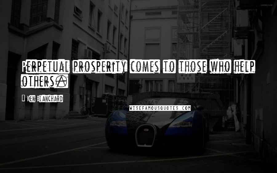 Ken Blanchard Quotes: Perpetual prosperity comes to those who help others.
