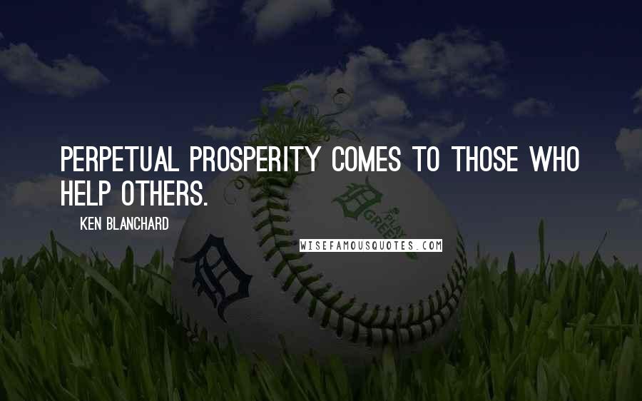 Ken Blanchard Quotes: Perpetual prosperity comes to those who help others.