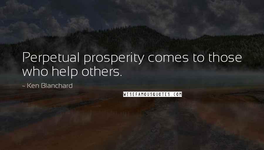 Ken Blanchard Quotes: Perpetual prosperity comes to those who help others.