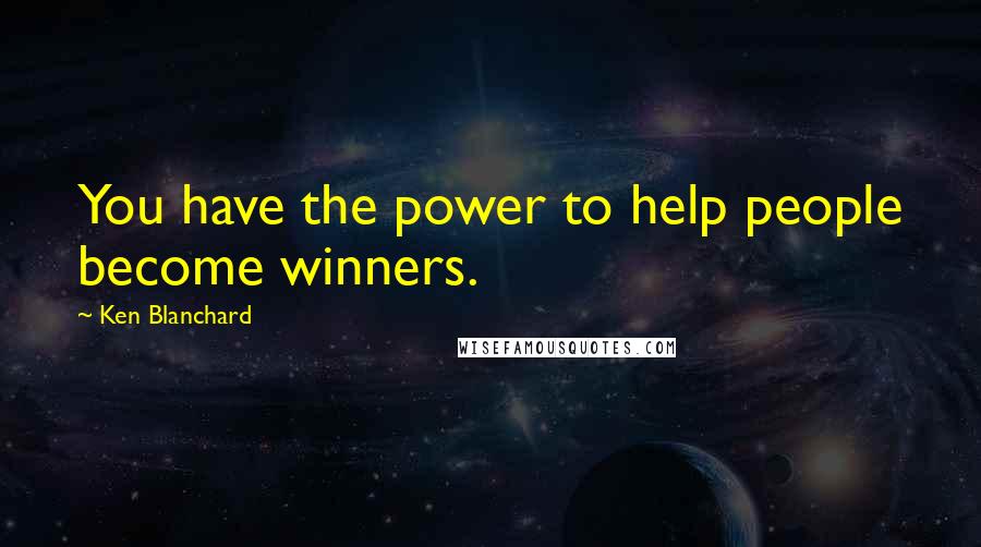 Ken Blanchard Quotes: You have the power to help people become winners.