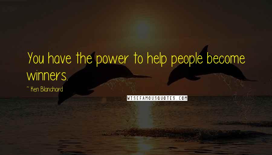 Ken Blanchard Quotes: You have the power to help people become winners.