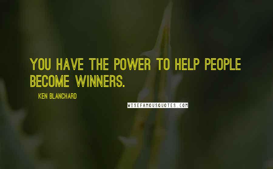 Ken Blanchard Quotes: You have the power to help people become winners.