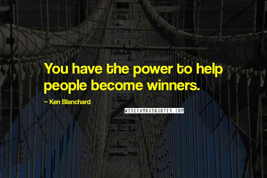 Ken Blanchard Quotes: You have the power to help people become winners.