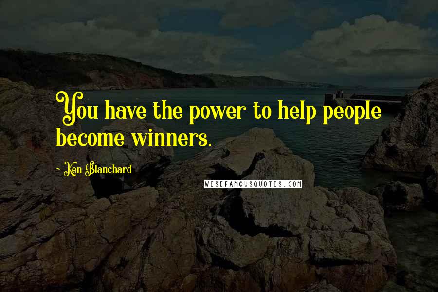 Ken Blanchard Quotes: You have the power to help people become winners.