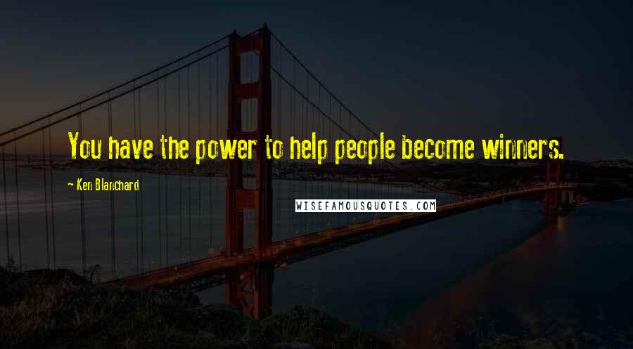 Ken Blanchard Quotes: You have the power to help people become winners.