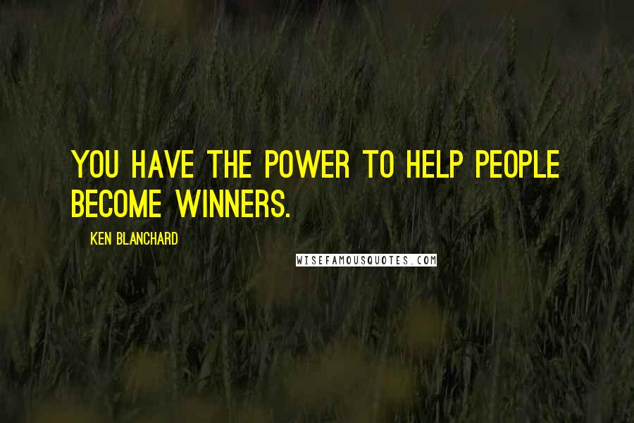 Ken Blanchard Quotes: You have the power to help people become winners.