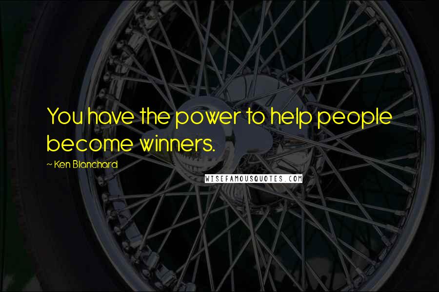 Ken Blanchard Quotes: You have the power to help people become winners.