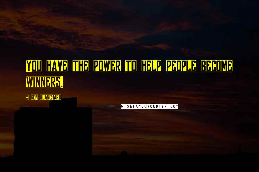 Ken Blanchard Quotes: You have the power to help people become winners.