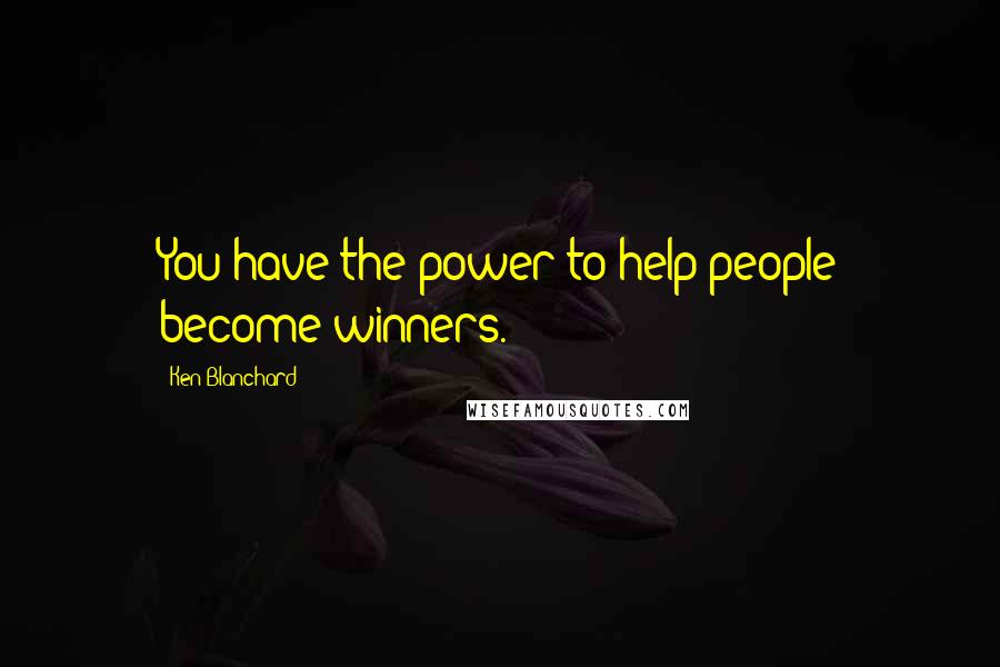 Ken Blanchard Quotes: You have the power to help people become winners.