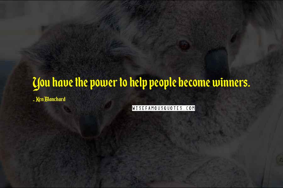 Ken Blanchard Quotes: You have the power to help people become winners.