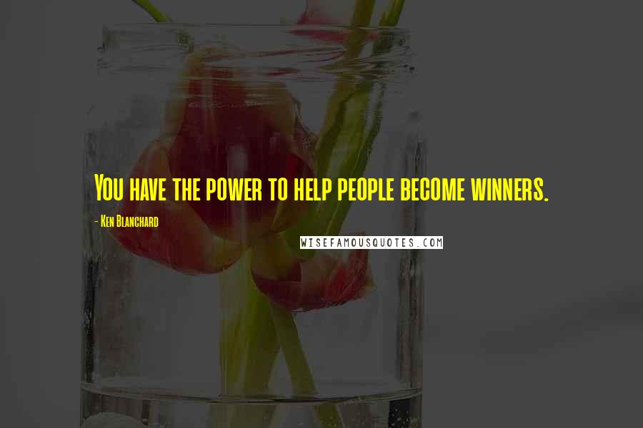 Ken Blanchard Quotes: You have the power to help people become winners.